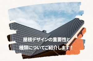 屋根デザインの重要性と種類についてご紹介します！