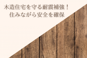 木造住宅を守る耐震補強！住みながら安全を確保する方法