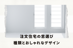 注文住宅の窓選び: その種類とおしゃれなデザインの完全解説