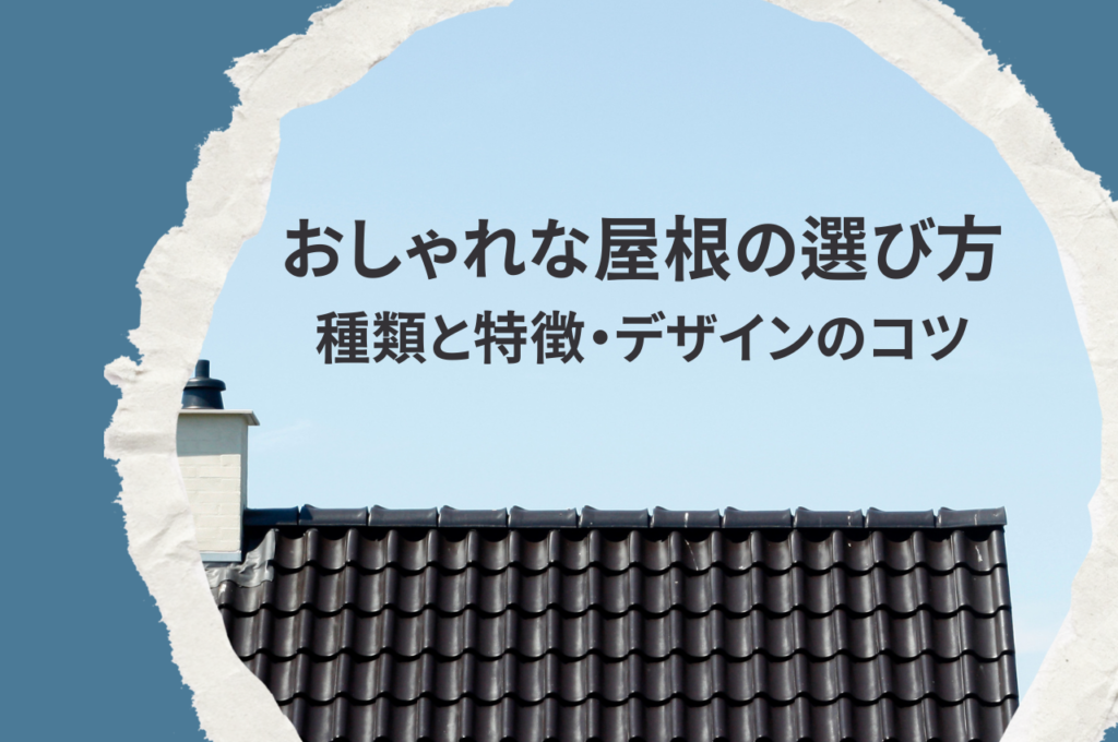 おしゃれな屋根の選び方！種類と特徴、デザインのコツを解説