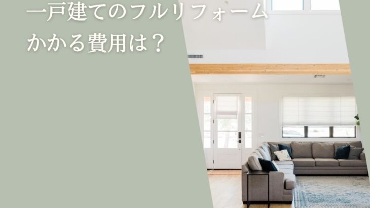 一戸建てのフルリフォームにかかる費用は？坪数や築年数で変わる費用相場を解説！