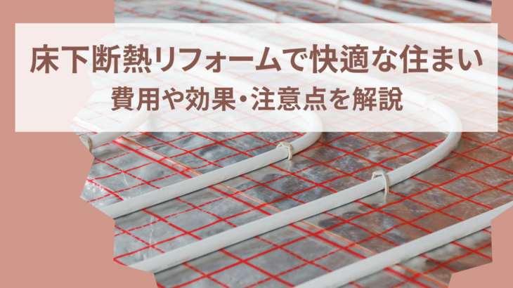 床下断熱リフォームで快適な住まいを実現！費用や効果、注意点などを徹底解説