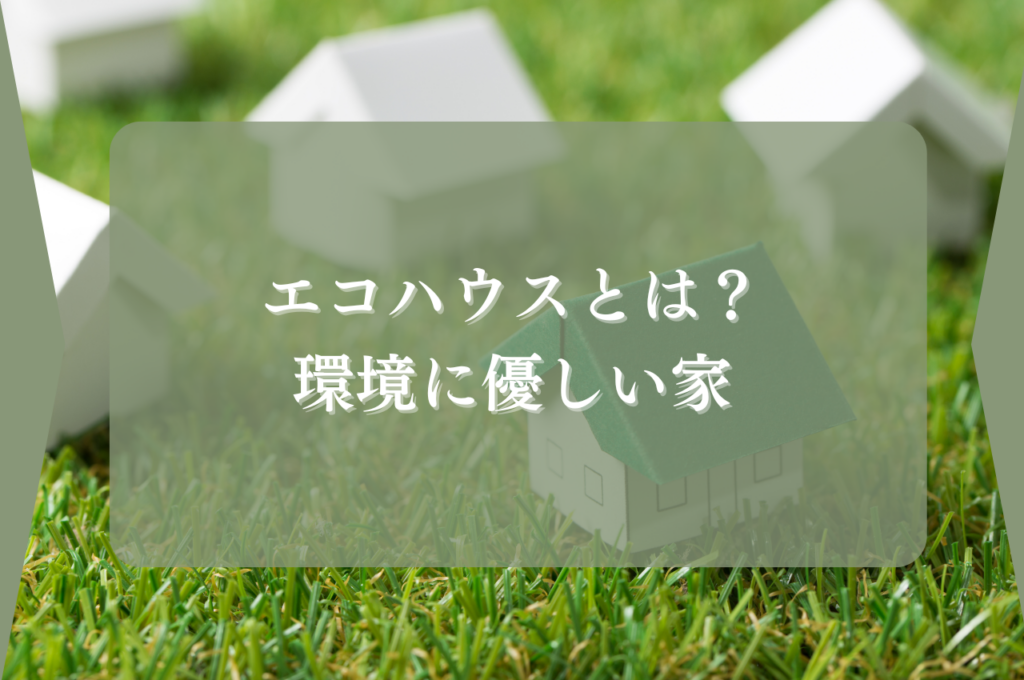 エコハウスとは？環境に優しい家を建てるための基礎知識