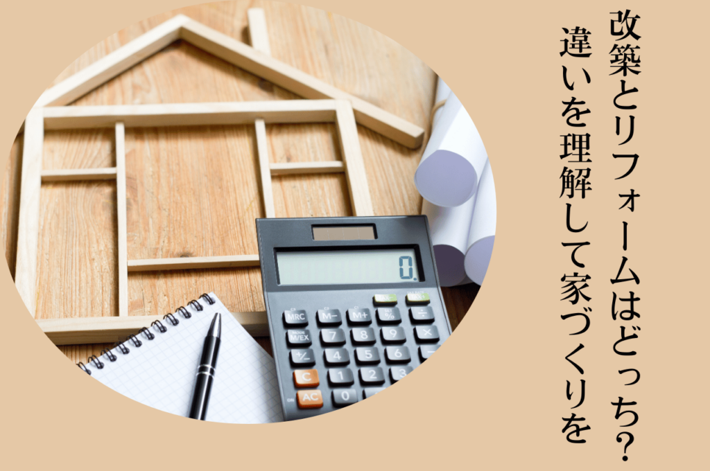 改築とリフォームはどっちを選ぶ？違いを理解して後悔しない家づくりを