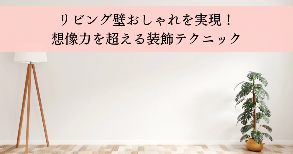 リビング壁おしゃれを実現！想像力を掻き立てる装飾テクニック